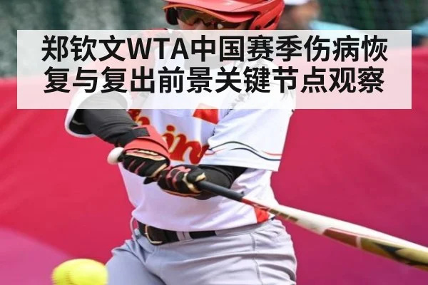 郑钦文WTA中国赛季伤病恢复与复出前景关键节点观察