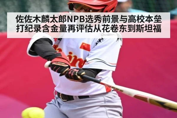 佐佐木麟太郎NPB选秀前景与高校本垒打纪录含金量再评估从花卷东到斯坦福