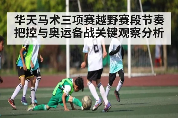 华天马术三项赛越野赛段节奏把控与奥运备战关键观察分析